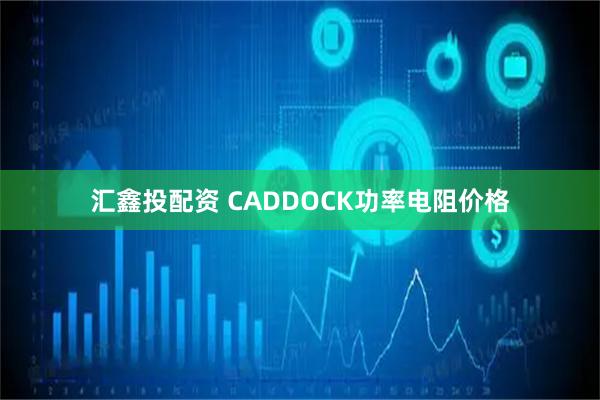 汇鑫投配资 CADDOCK功率电阻价格