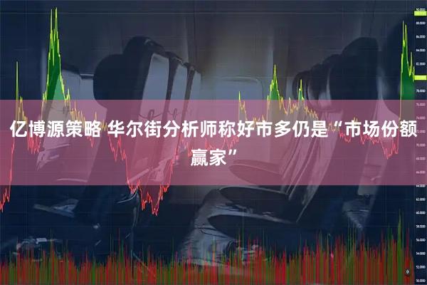 亿博源策略 华尔街分析师称好市多仍是“市场份额赢家”