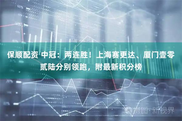 保顺配资 中冠：两连胜！上海赛更达、厦门壹零贰陆分别领跑，附最新积分榜