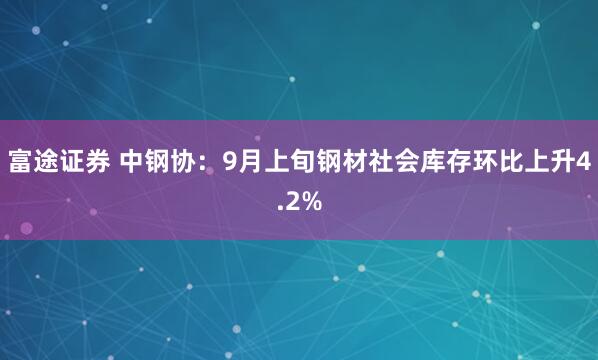 富途证券 中钢协：9月上旬钢材社会库存环比上升4.2%